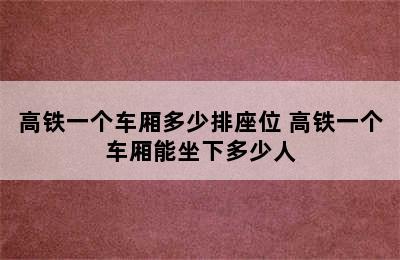 高铁一个车厢多少排座位 高铁一个车厢能坐下多少人